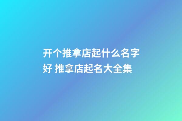 开个推拿店起什么名字好 推拿店起名大全集-第1张-店铺起名-玄机派